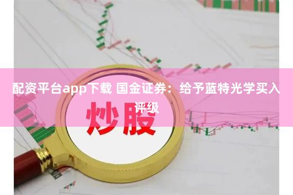 配资平台app下载 国金证券：给予蓝特光学买入评级