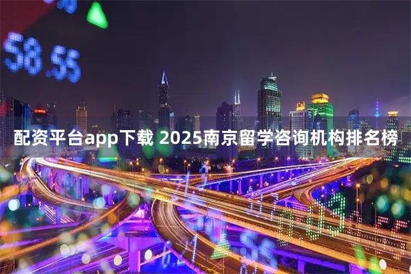 配资平台app下载 2025南京留学咨询机构排名榜