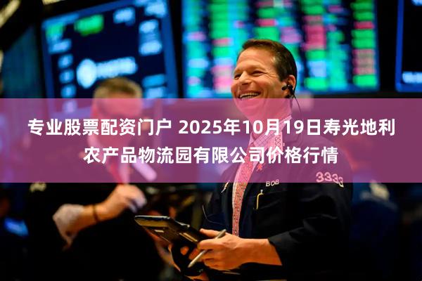 专业股票配资门户 2025年10月19日寿光地利农产品物流园有限公司价格行情
