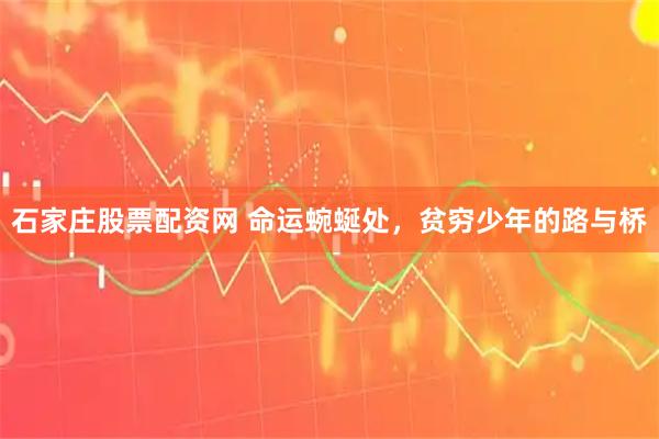 石家庄股票配资网 命运蜿蜒处，贫穷少年的路与桥