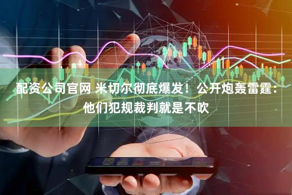 配资公司官网 米切尔彻底爆发！公开炮轰雷霆：他们犯规裁判就是不吹