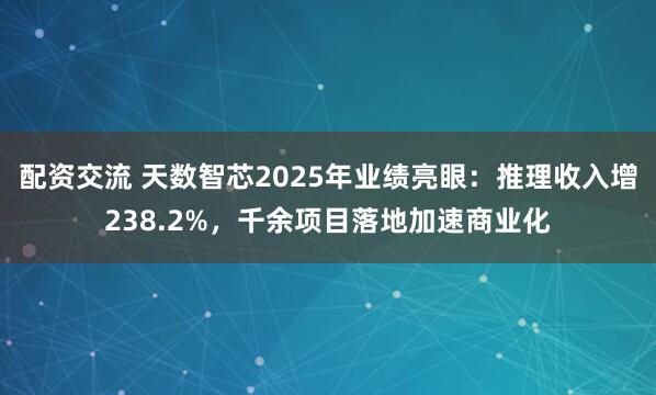 配资交流 天数智芯2025年业绩亮眼：推理收入增238.2%，千余项目落地加速商业化